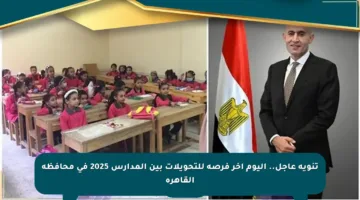 تنويه عاجل.. اليوم آخر فرصة للتحويلات بين المدارس 2025 في محافظة القاهرة